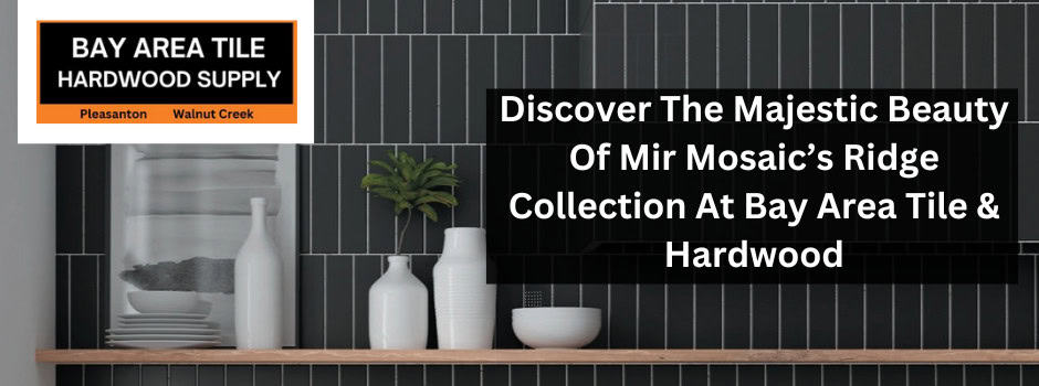 Discover The Majestic Beauty Of Mir Mosaic’s Ridge Collection At Bay Area Tile & Hardwood